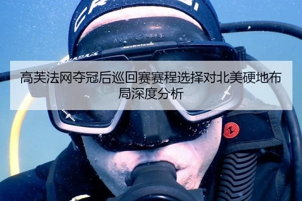 高芙法网夺冠后巡回赛赛程选择对北美硬地布局深度分析