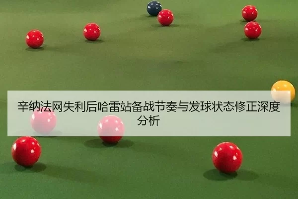 辛纳法网失利后哈雷站备战节奏与发球状态修正深度分析